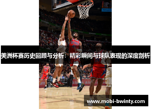 美洲杯赛历史回顾与分析：精彩瞬间与球队表现的深度剖析