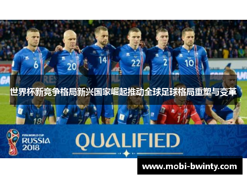 世界杯新竞争格局新兴国家崛起推动全球足球格局重塑与变革