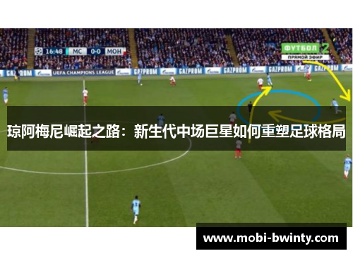 琼阿梅尼崛起之路：新生代中场巨星如何重塑足球格局
