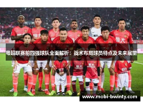 粤超联赛前四强球队全面解析：战术布局球员特点及未来展望