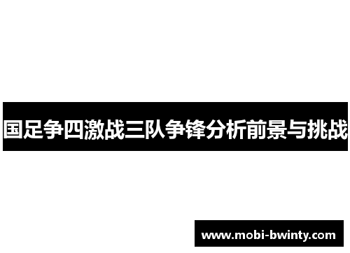 国足争四激战三队争锋分析前景与挑战
