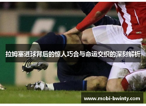 拉姆塞进球背后的惊人巧合与命运交织的深刻解析