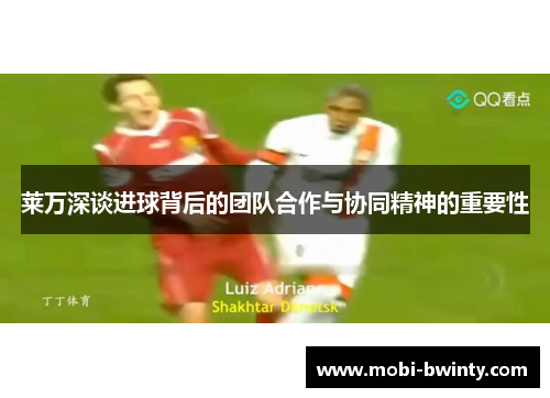 莱万深谈进球背后的团队合作与协同精神的重要性