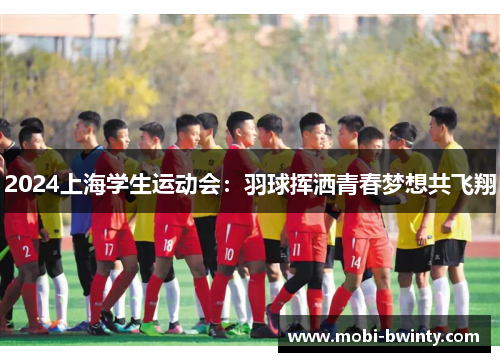 2024上海学生运动会：羽球挥洒青春梦想共飞翔