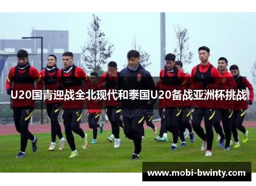 U20国青迎战全北现代和泰国U20备战亚洲杯挑战