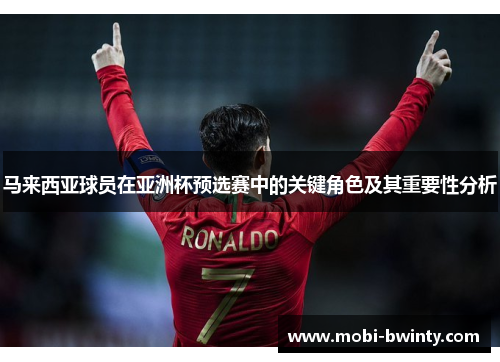 马来西亚球员在亚洲杯预选赛中的关键角色及其重要性分析