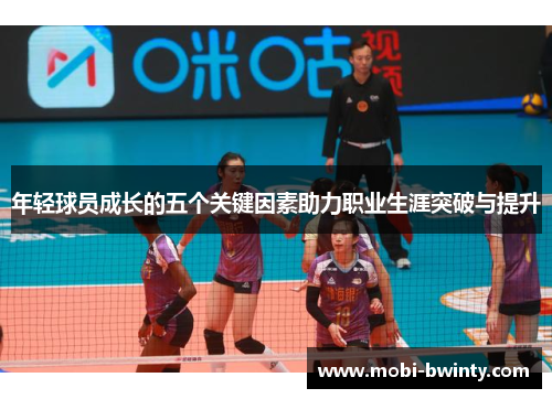 年轻球员成长的五个关键因素助力职业生涯突破与提升