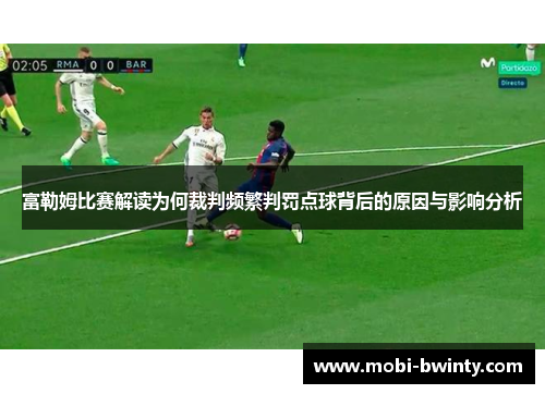 富勒姆比赛解读为何裁判频繁判罚点球背后的原因与影响分析