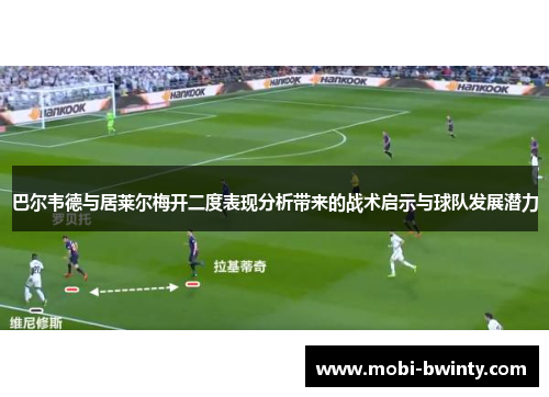 巴尔韦德与居莱尔梅开二度表现分析带来的战术启示与球队发展潜力
