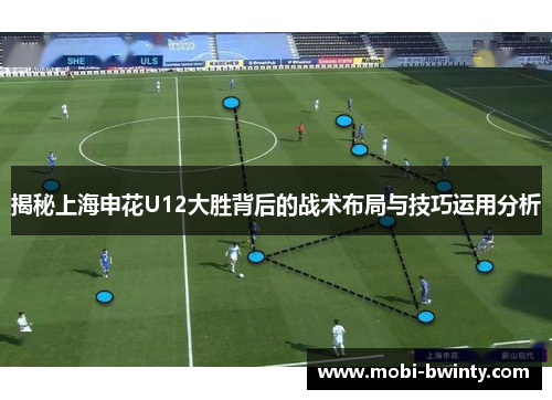 揭秘上海申花U12大胜背后的战术布局与技巧运用分析