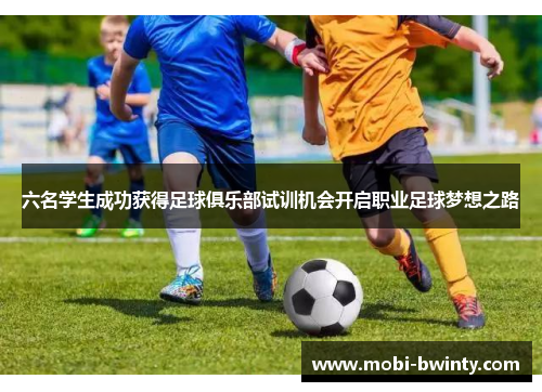 六名学生成功获得足球俱乐部试训机会开启职业足球梦想之路