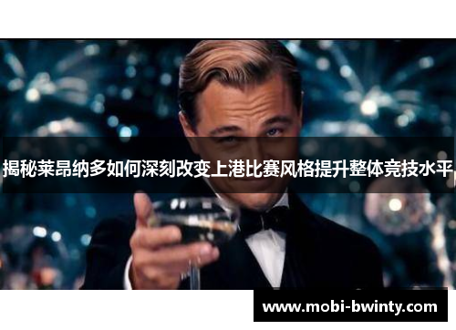 揭秘莱昂纳多如何深刻改变上港比赛风格提升整体竞技水平