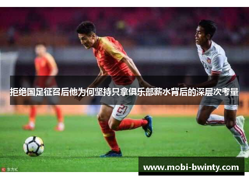 拒绝国足征召后他为何坚持只拿俱乐部薪水背后的深层次考量