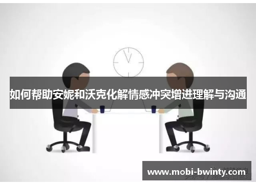 如何帮助安妮和沃克化解情感冲突增进理解与沟通