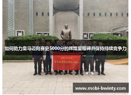 如何助力皇马迈向赛史5000分的辉煌里程碑并保持持续竞争力