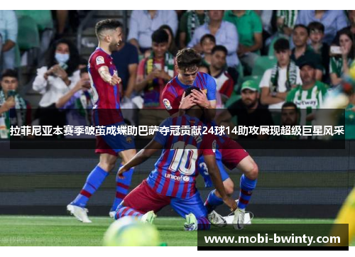 拉菲尼亚本赛季破茧成蝶助巴萨夺冠贡献24球14助攻展现超级巨星风采