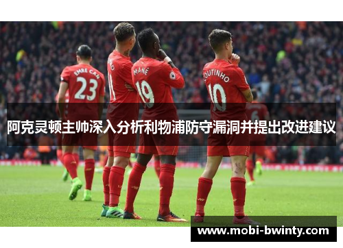 阿克灵顿主帅深入分析利物浦防守漏洞并提出改进建议