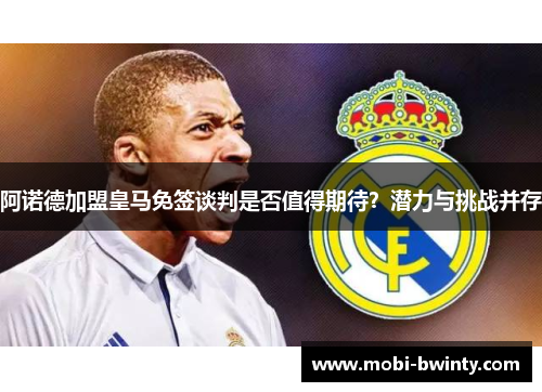 阿诺德加盟皇马免签谈判是否值得期待？潜力与挑战并存