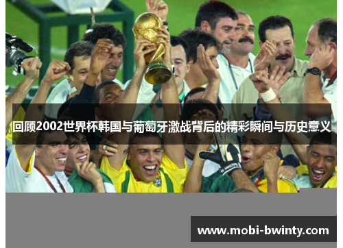回顾2002世界杯韩国与葡萄牙激战背后的精彩瞬间与历史意义