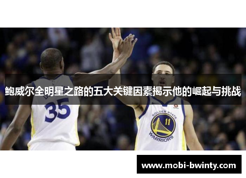 鲍威尔全明星之路的五大关键因素揭示他的崛起与挑战