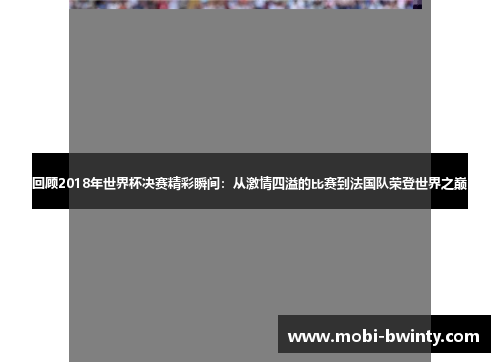 回顾2018年世界杯决赛精彩瞬间：从激情四溢的比赛到法国队荣登世界之巅