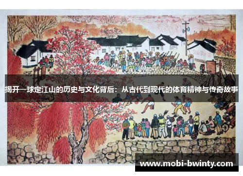 揭开一球定江山的历史与文化背后：从古代到现代的体育精神与传奇故事