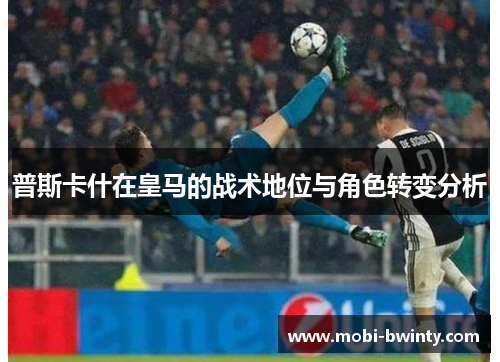 普斯卡什在皇马的战术地位与角色转变分析