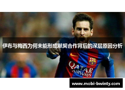 伊布与梅西为何未能形成默契合作背后的深层原因分析