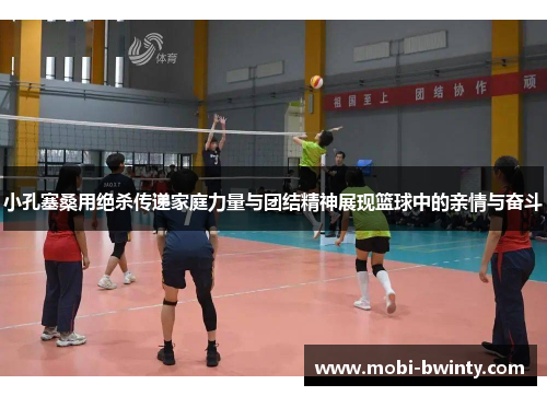 小孔塞桑用绝杀传递家庭力量与团结精神展现篮球中的亲情与奋斗