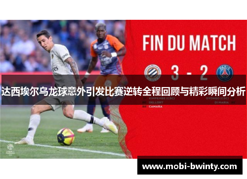 达西埃尔乌龙球意外引发比赛逆转全程回顾与精彩瞬间分析