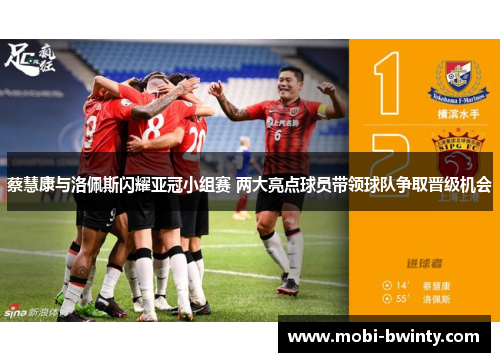 蔡慧康与洛佩斯闪耀亚冠小组赛 两大亮点球员带领球队争取晋级机会
