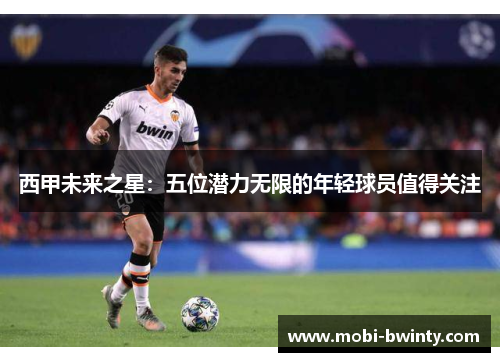 西甲未来之星：五位潜力无限的年轻球员值得关注